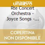 Rte Concert Orchestra - Joyce Songs - James Joyce's Musical Dublin cd musicale di Rte Concert Orchestra