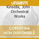 Kinsella, John - Orchestral Works cd musicale di Kinsella, John