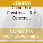 Choirs For Christmas - Rte Concert Orchestra / Various cd musicale di Choirs For Christmas