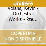 Volans, Kevin - Orchestral Works - Rte National Symphony Orchestra cd musicale di Volans, Kevin