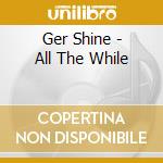 Ger Shine - All The While cd