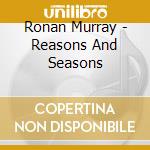 Ronan Murray - Reasons And Seasons cd musicale di Ronan Murray