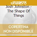 Josh Johnston - The Shape Of Things cd