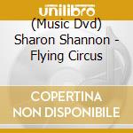 (Music Dvd) Sharon Shannon - Flying Circus cd musicale