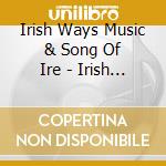 Irish Ways Music & Song Of Ire - Irish Ways Music & Song Of Ire cd