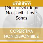 (Music Dvd) John Mcnicholl - Love Songs cd musicale
