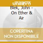 Blek, John - On Ether & Air cd musicale