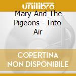 Mary And The Pigeons - Into Air cd musicale di Mary And The Pigeons