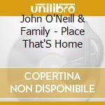 John O'Neill & Family - Place That'S Home cd