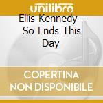 Ellis Kennedy - So Ends This Day cd