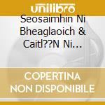 Seosaimhin Ni Bheaglaoich & Caitl??N Ni Bheaglaoich - Su??Ilci Sona: Songs From A Gaeltacht Childhood cd
