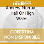 Andrew Murray - Hell Or High Water cd musicale di Andrew Murray