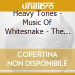 Heavy Tones - Music Of Whitesnake - The Hits Re-loaded cd musicale di Heavy Tones