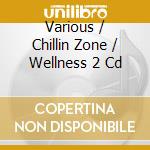 Various / Chillin Zone / Wellness 2 Cd cd musicale di Artisti Vari