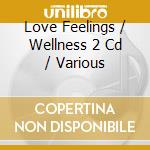 Love Feelings / Wellness 2 Cd / Various cd musicale di Artisti Vari