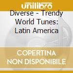Diverse - Trendy World Tunes: Latin America cd musicale di Diverse