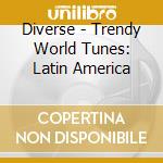 Diverse - Trendy World Tunes: Latin America cd