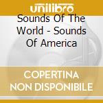 Sounds Of The World - Sounds Of America cd musicale di Sounds Of The World