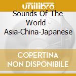 Sounds Of The World - Asia-China-Japanese cd musicale di Sounds Of The World