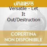 Versatile  - Let It Out/Destruction cd musicale di Versatile