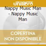 Nappy Music Man - Nappy Music Man cd musicale di Nappy Music Man