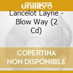 Lancelot Layne - Blow Way (2 Cd) cd musicale di Lancelot Layne