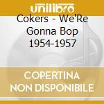 Cokers - We'Re Gonna Bop 1954-1957 cd