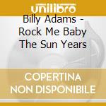 Billy Adams - Rock Me Baby The Sun Years cd