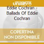 Eddie Cochran - Ballads Of Eddie Cochran cd musicale di Eddie Cochran