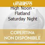 High Noon - Flatland Saturday Night cd musicale di High Noon