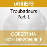 Troubadours Part 1 cd musicale