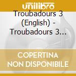 Troubadours 3 (English) - Troubadours 3 (English) (3 Cd) cd