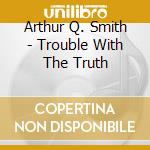 Arthur Q. Smith - Trouble With The Truth cd