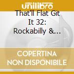 That'll Flat Git It 32: Rockabilly & Rock cd musicale di Bear Family
