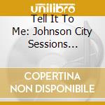 Tell It To Me: Johnson City Sessions Revist cd