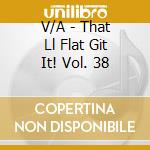 V/A - That Ll Flat Git It! Vol. 38 cd