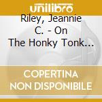 Riley, Jeannie C. - On The Honky Tonk Highway With Tell The cd