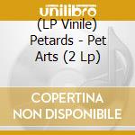 (LP Vinile) Petards - Pet Arts (2 Lp) lp vinile di Petards
