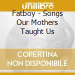 Fatboy - Songs Our Mothers Taught Us cd