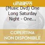 (Music Dvd) One Long Saturday Night - One Long Saturday Night cd
