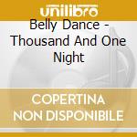 Belly Dance - Thousand And One Night cd musicale di Belly Dance