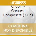 Chopin - Greatest Composers (3 Cd) cd musicale di Chopin