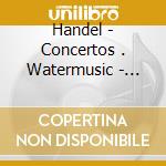 Handel - Concertos . Watermusic - Fireworksmusic (4cd) cd musicale di HANDEL