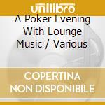 A Poker Evening With Lounge Music / Various cd musicale