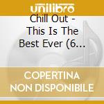 Chill Out - This Is The Best Ever (6 Cd) cd