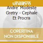 Andre' Modeste Gretry - Cephale Et Procris cd musicale di Andrç modeste Gretry