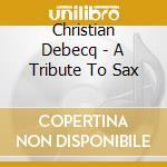 Christian Debecq - A Tribute To Sax cd musicale di Christian Debecq