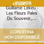 Guillame Lekeu - Les Fleurs Pales Du Souvenir, Complete Works cd musicale di Lekeu, G.