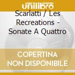 Scarlatti / Les Recreations - Sonate A Quattro cd
