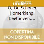 O, Du Schoner Hornerklang: Beethoven, Schubert, Reinecke, Schumann cd